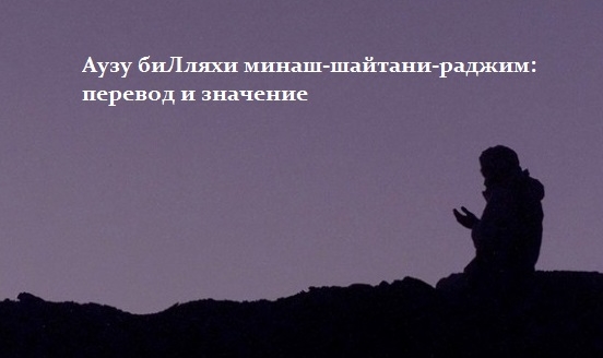 Аузу биЛляхи минаш-шайтани-раджим: перевод и значение